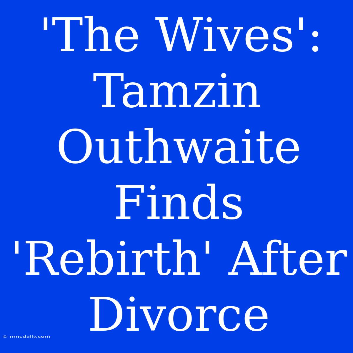 'The Wives': Tamzin Outhwaite Finds 'Rebirth' After Divorce 