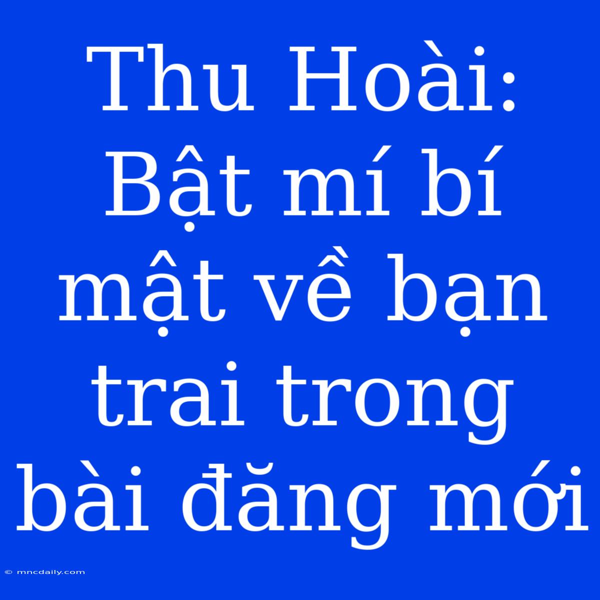 Thu Hoài: Bật Mí Bí Mật Về Bạn Trai Trong Bài Đăng Mới