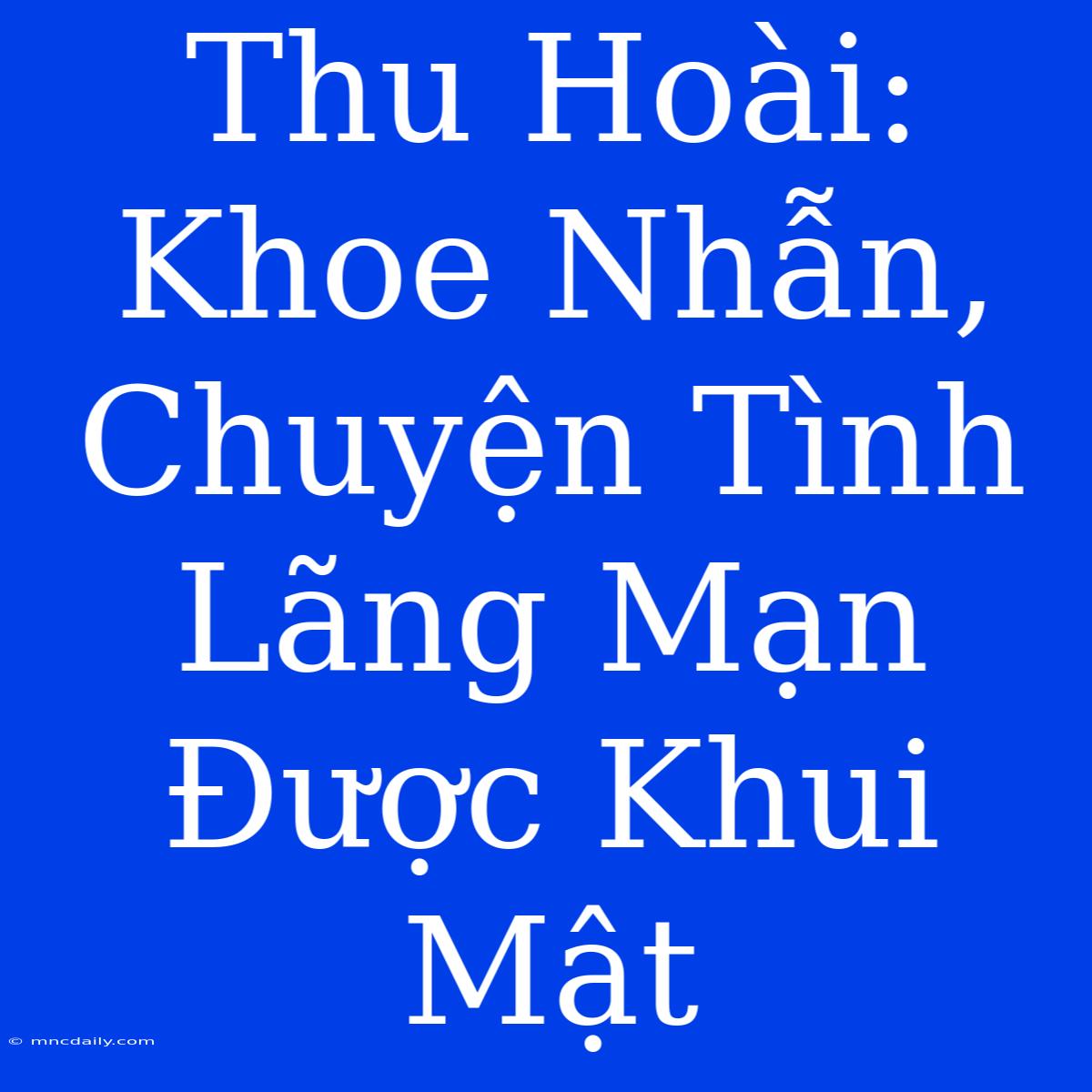 Thu Hoài: Khoe Nhẫn, Chuyện Tình Lãng Mạn Được Khui Mật 