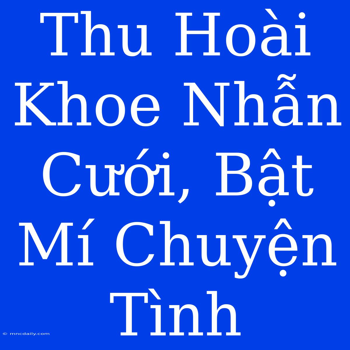 Thu Hoài Khoe Nhẫn Cưới, Bật Mí Chuyện Tình