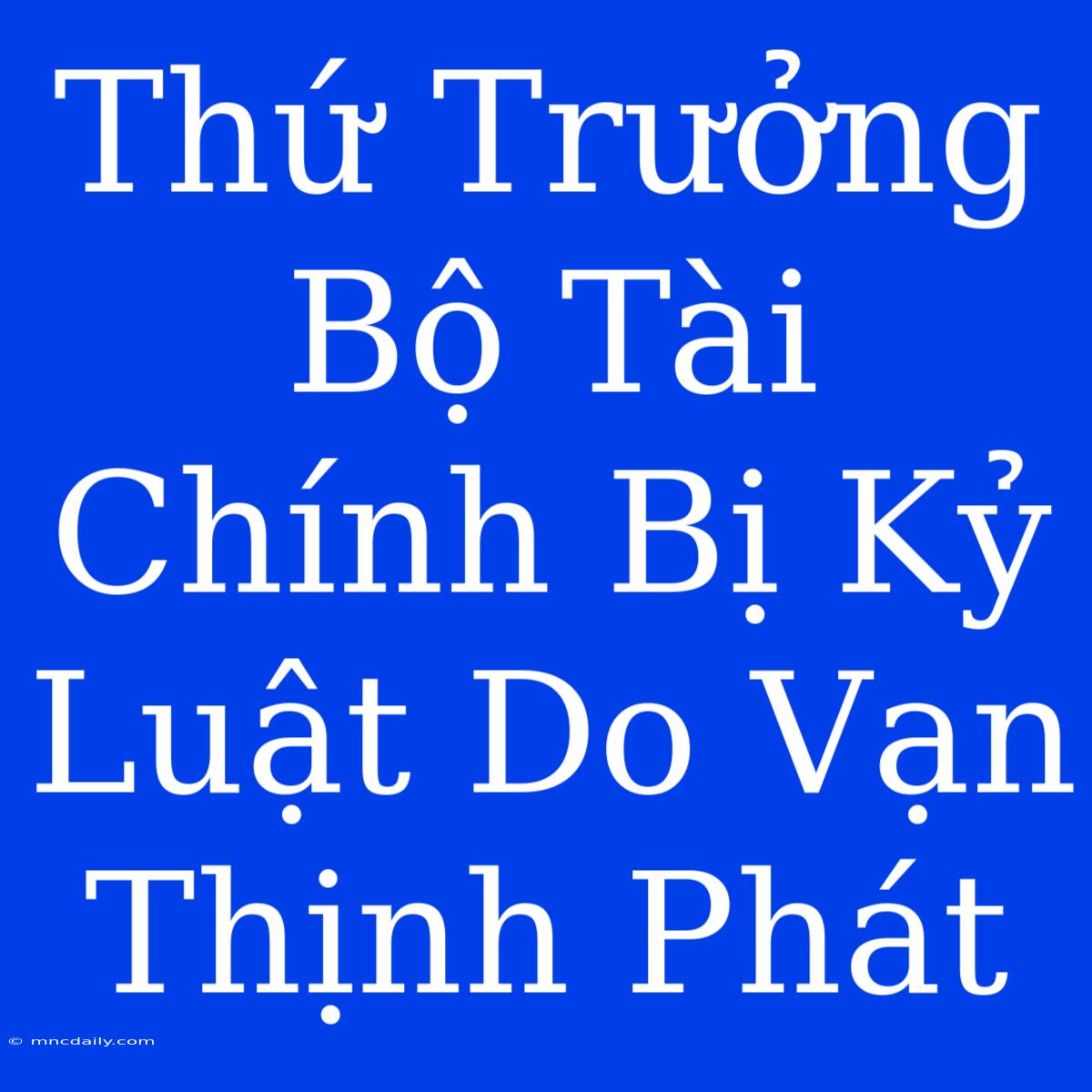 Thứ Trưởng Bộ Tài Chính Bị Kỷ Luật Do Vạn Thịnh Phát