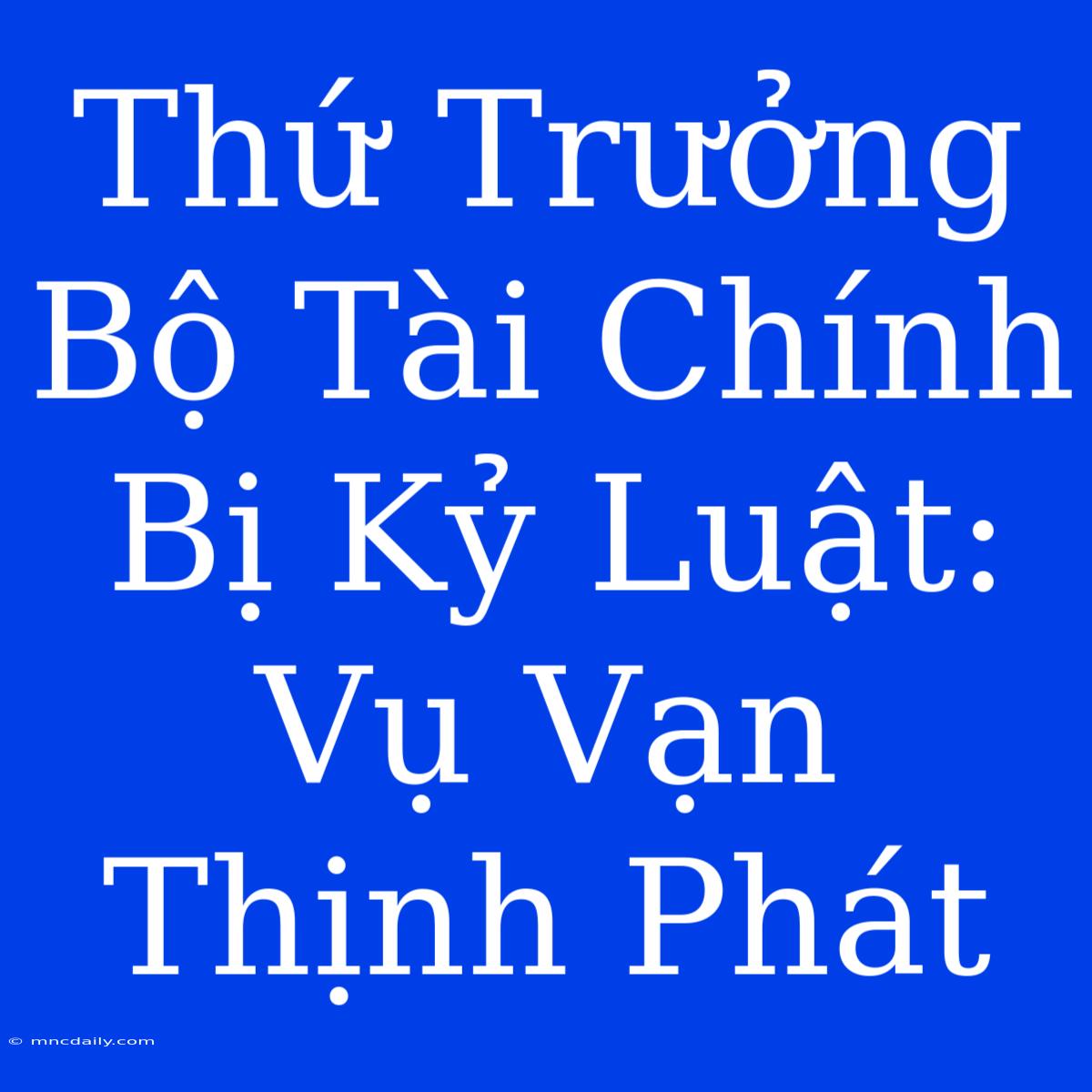 Thứ Trưởng Bộ Tài Chính Bị Kỷ Luật: Vụ Vạn Thịnh Phát