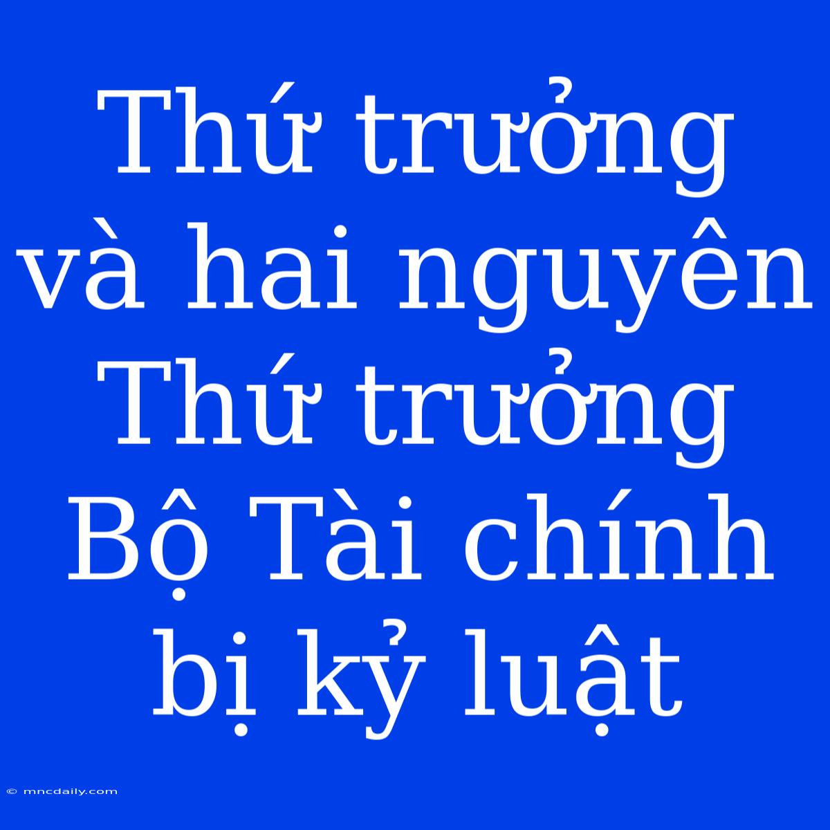 Thứ Trưởng Và Hai Nguyên Thứ Trưởng Bộ Tài Chính Bị Kỷ Luật