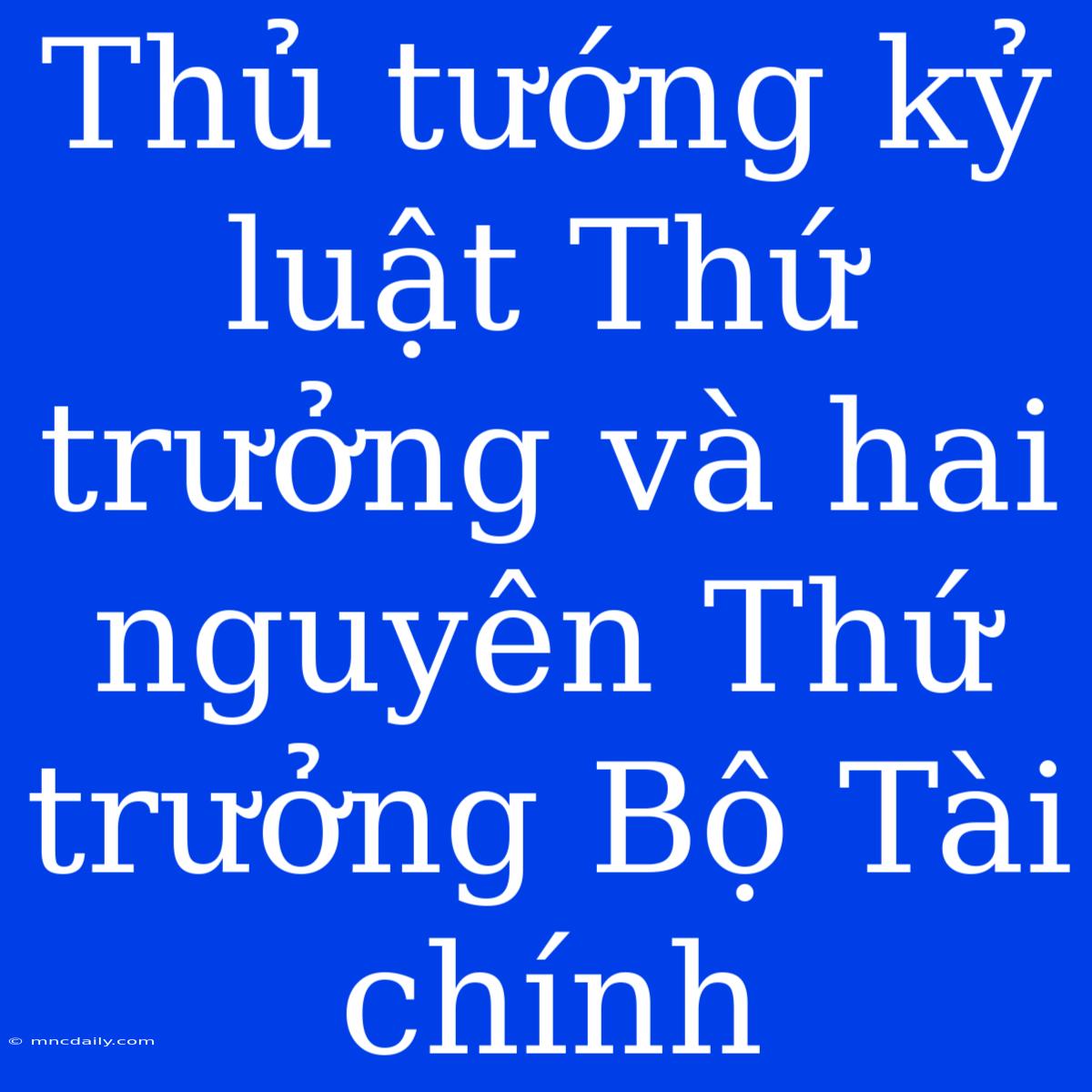 Thủ Tướng Kỷ Luật Thứ Trưởng Và Hai Nguyên Thứ Trưởng Bộ Tài Chính