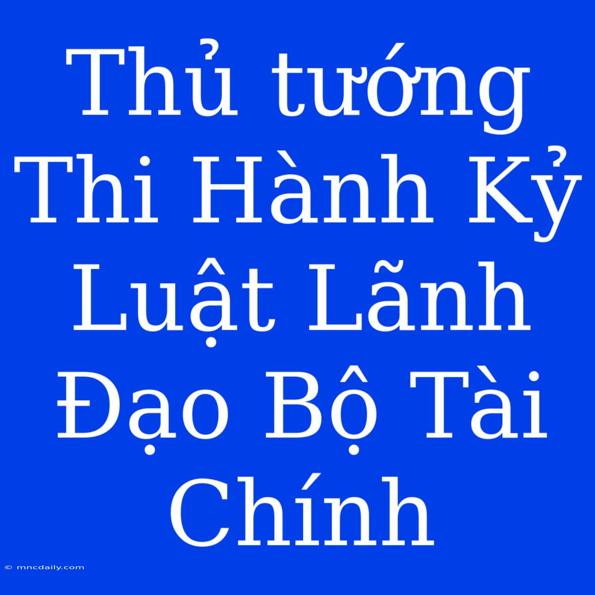 Thủ Tướng Thi Hành Kỷ Luật Lãnh Đạo Bộ Tài Chính