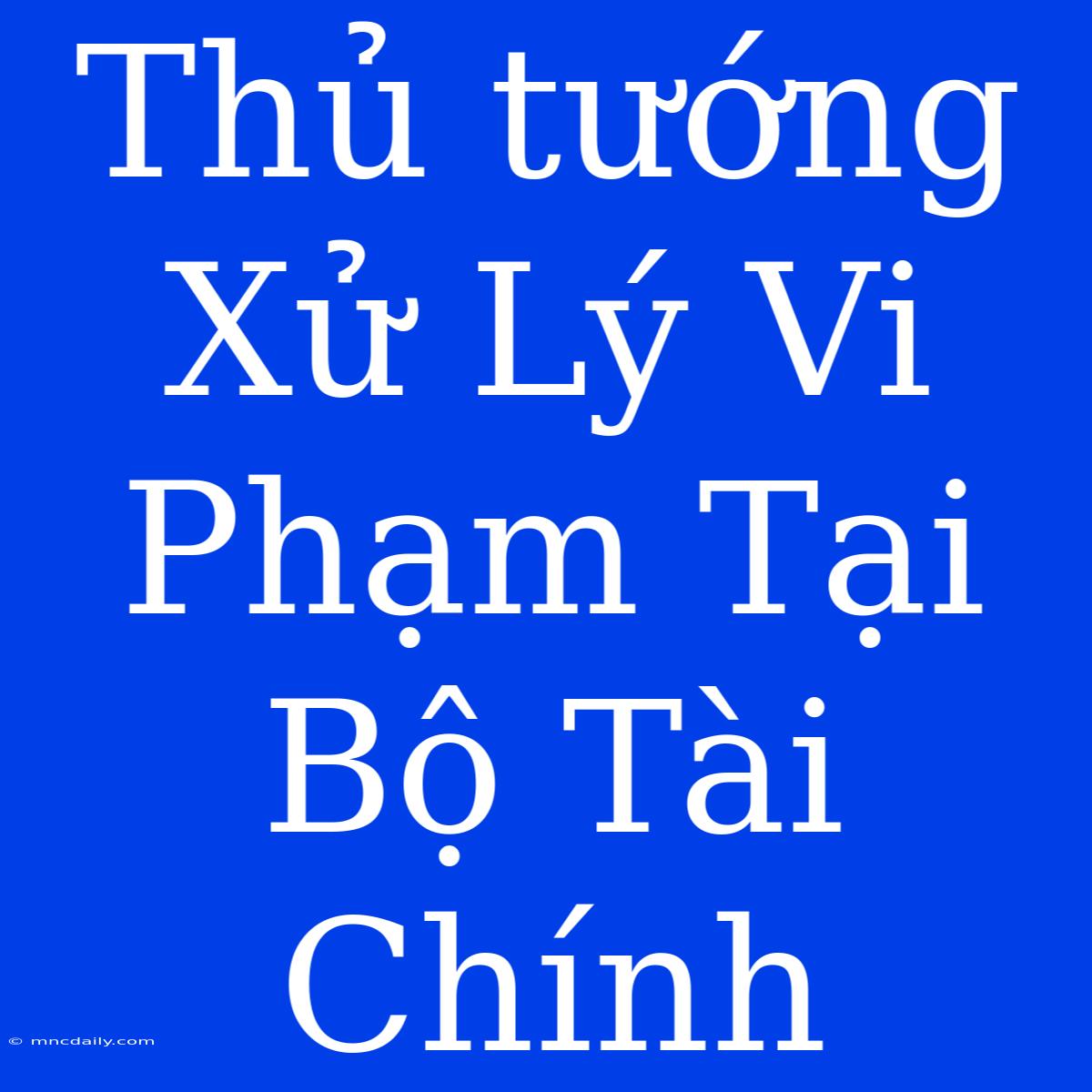 Thủ Tướng Xử Lý Vi Phạm Tại Bộ Tài Chính