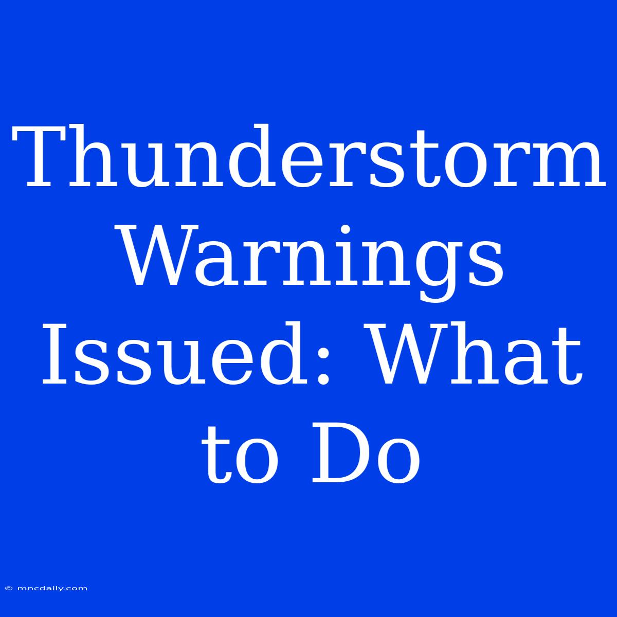 Thunderstorm Warnings Issued: What To Do