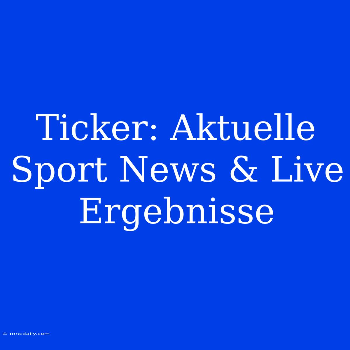 Ticker: Aktuelle Sport News & Live Ergebnisse