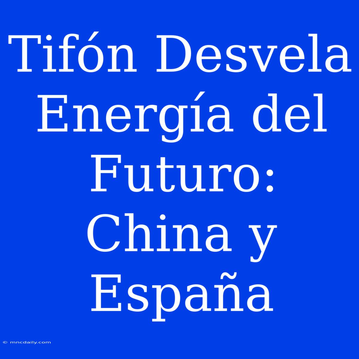 Tifón Desvela Energía Del Futuro: China Y España