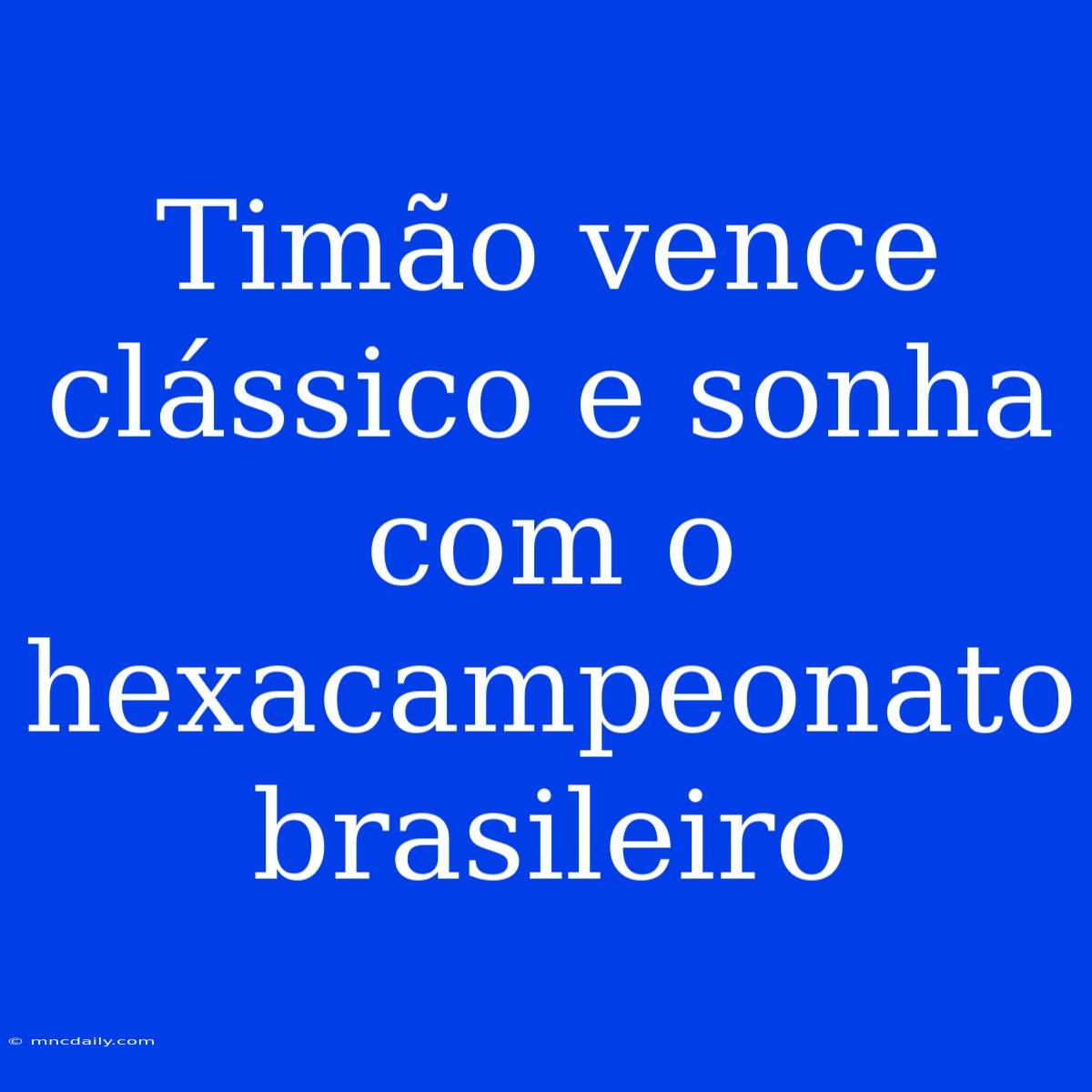 Timão Vence Clássico E Sonha Com O Hexacampeonato Brasileiro