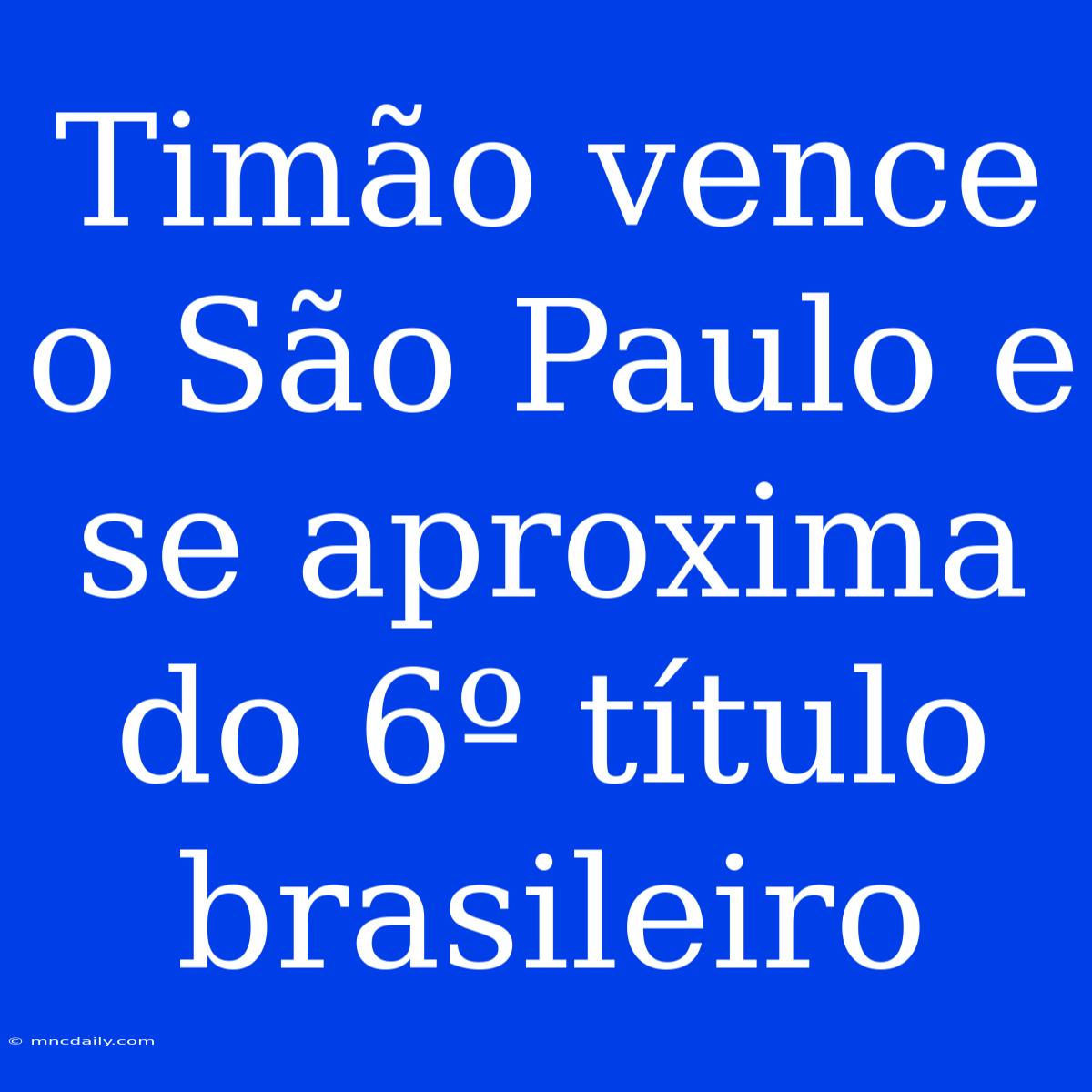 Timão Vence O São Paulo E Se Aproxima Do 6º Título Brasileiro