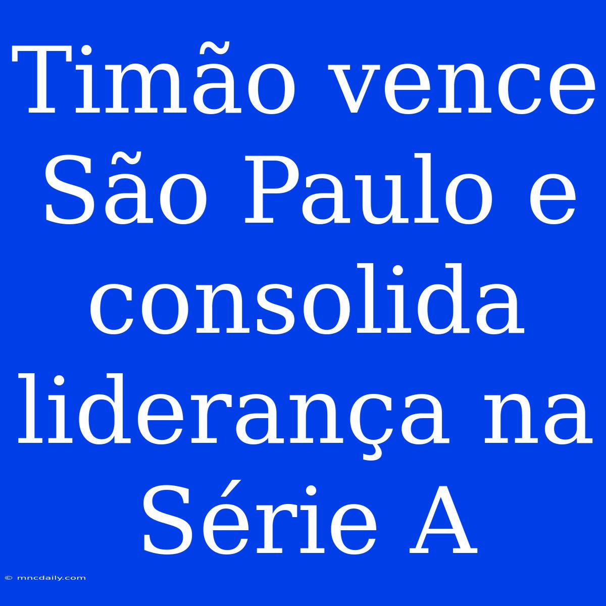 Timão Vence São Paulo E Consolida Liderança Na Série A