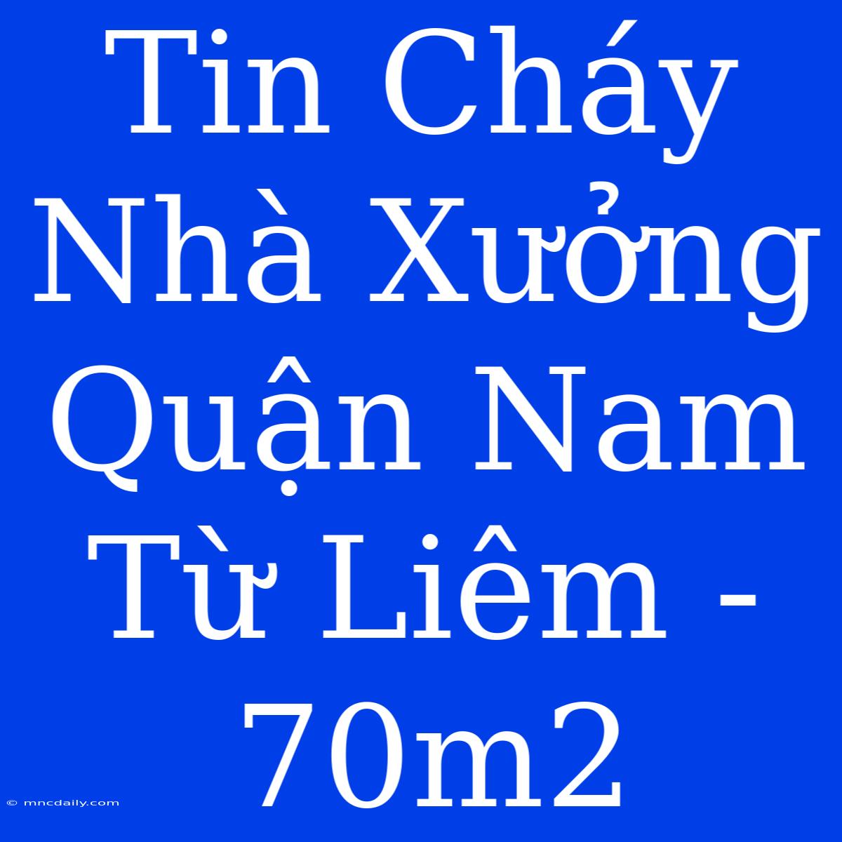 Tin Cháy Nhà Xưởng Quận Nam Từ Liêm - 70m2