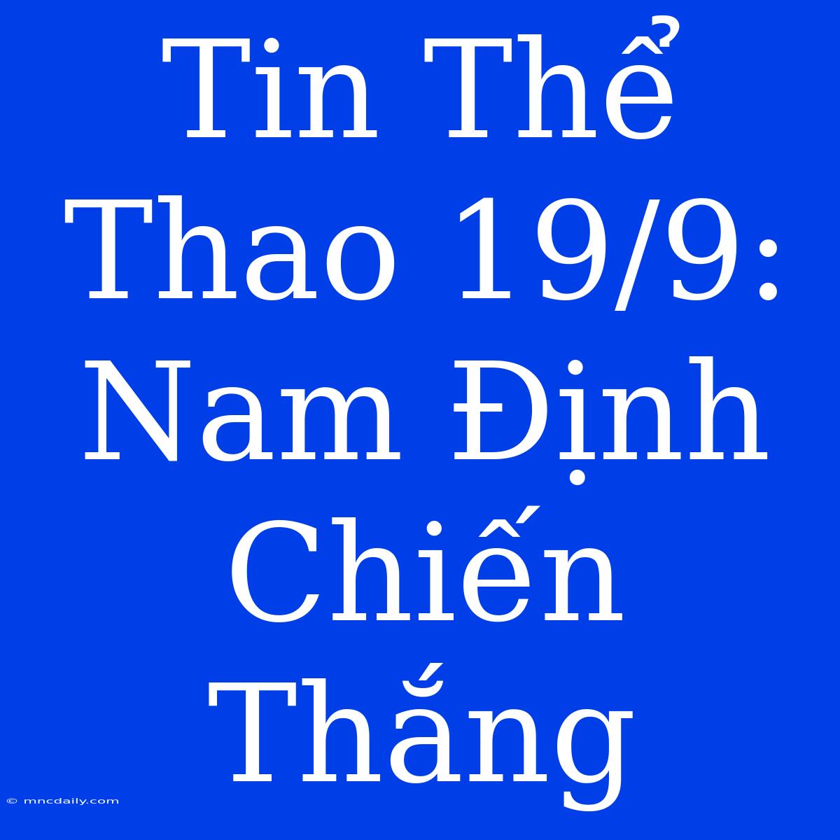 Tin Thể Thao 19/9: Nam Định Chiến Thắng