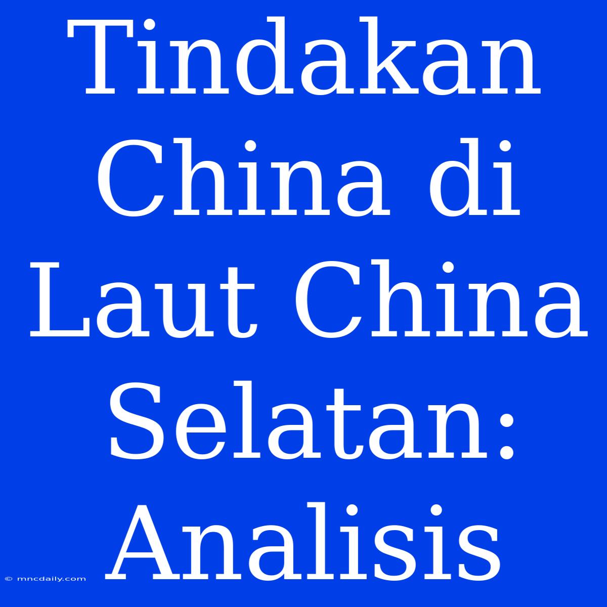 Tindakan China Di Laut China Selatan: Analisis