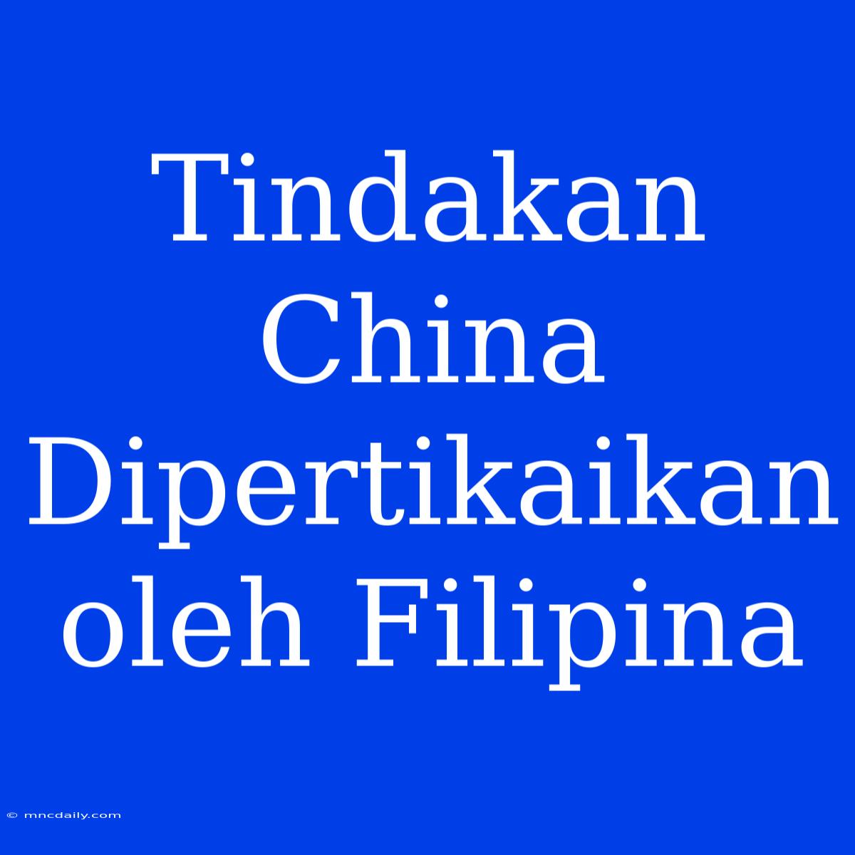 Tindakan China Dipertikaikan Oleh Filipina