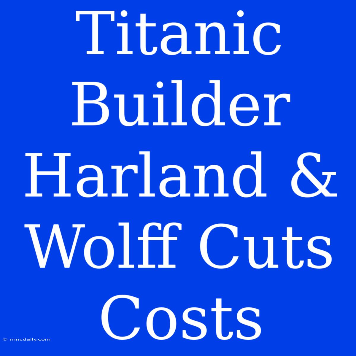 Titanic Builder Harland & Wolff Cuts Costs