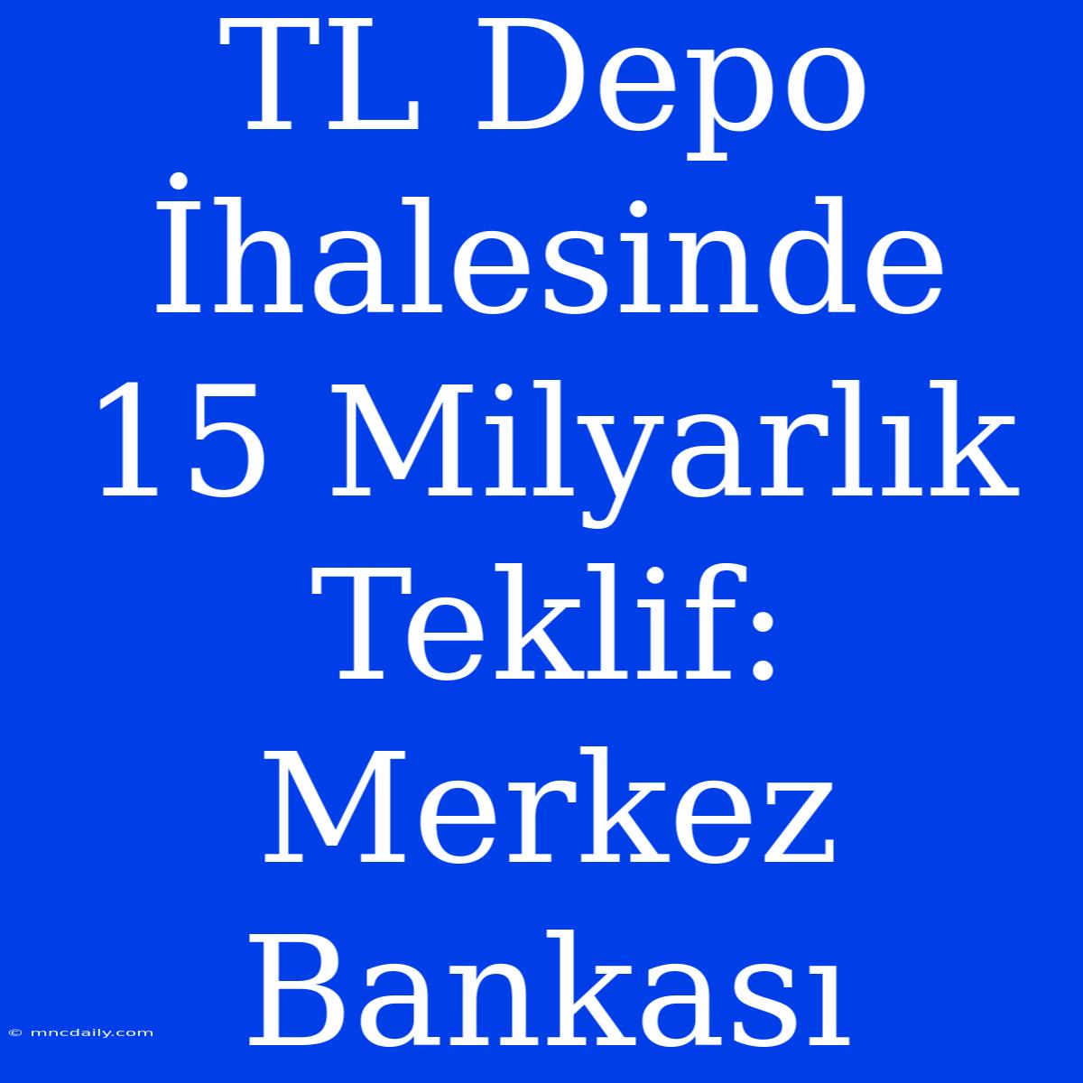 TL Depo İhalesinde 15 Milyarlık Teklif: Merkez Bankası