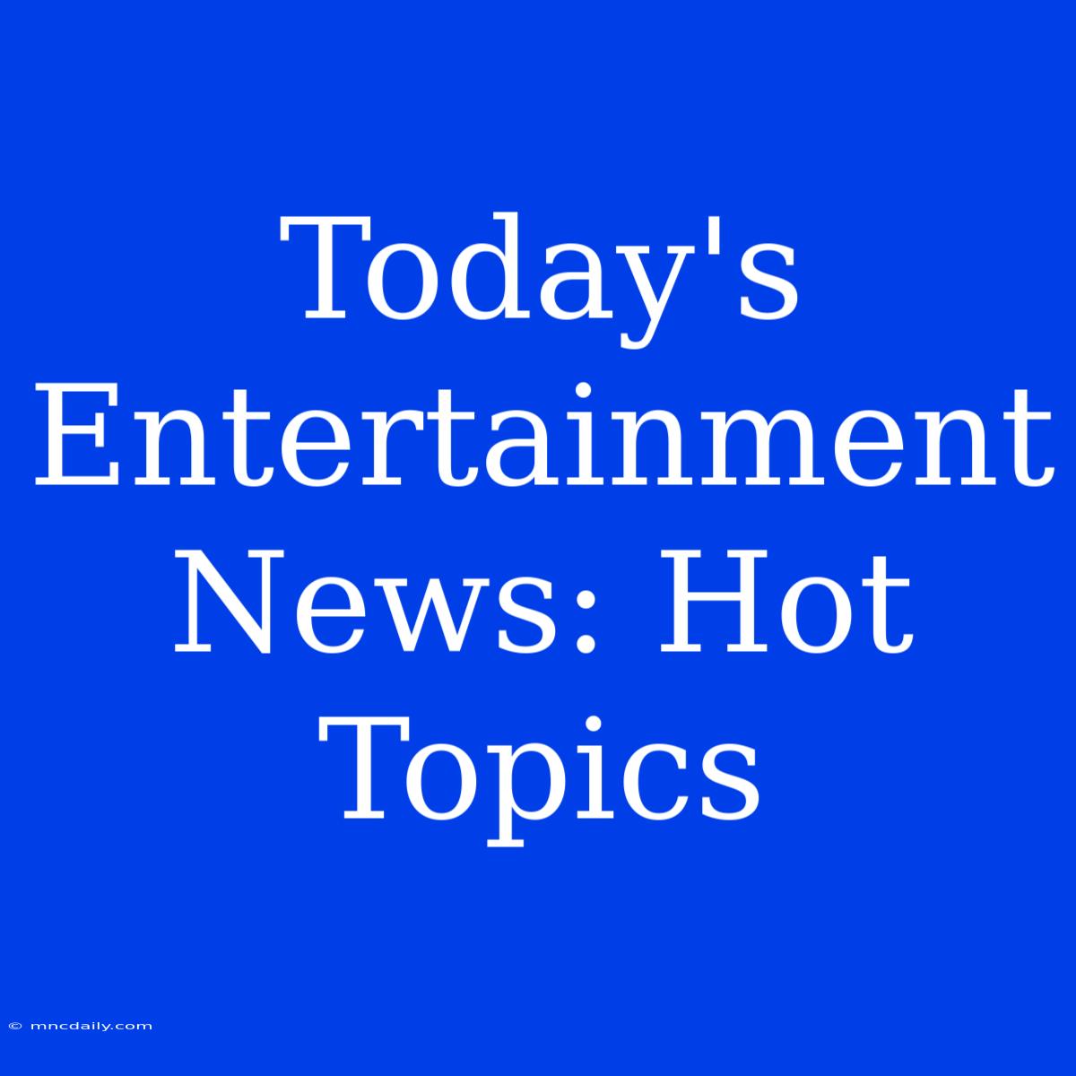 Today's Entertainment News: Hot Topics