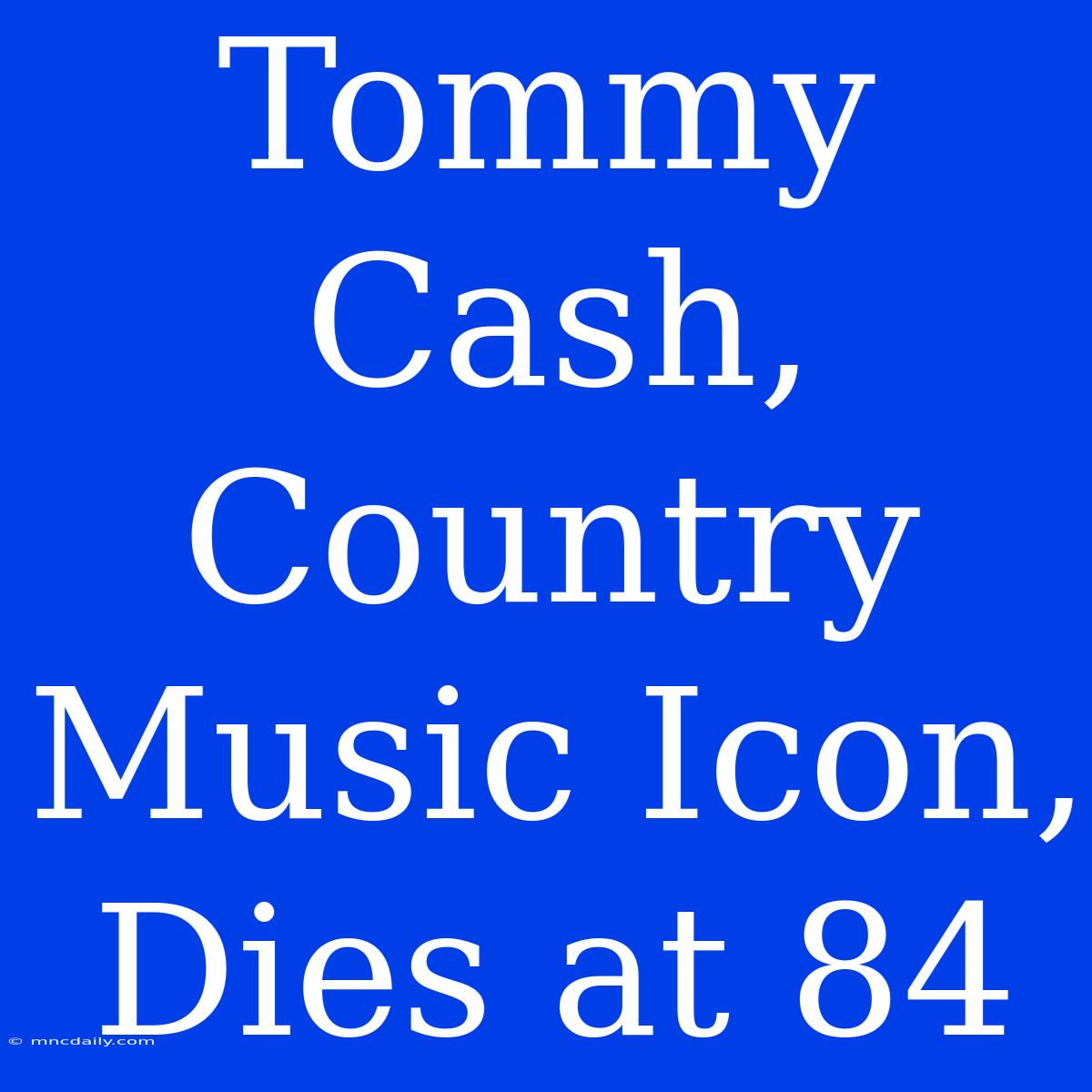 Tommy Cash, Country Music Icon, Dies At 84