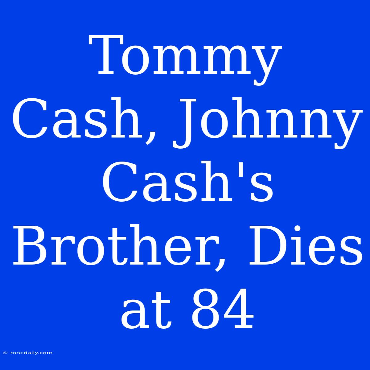 Tommy Cash, Johnny Cash's Brother, Dies At 84