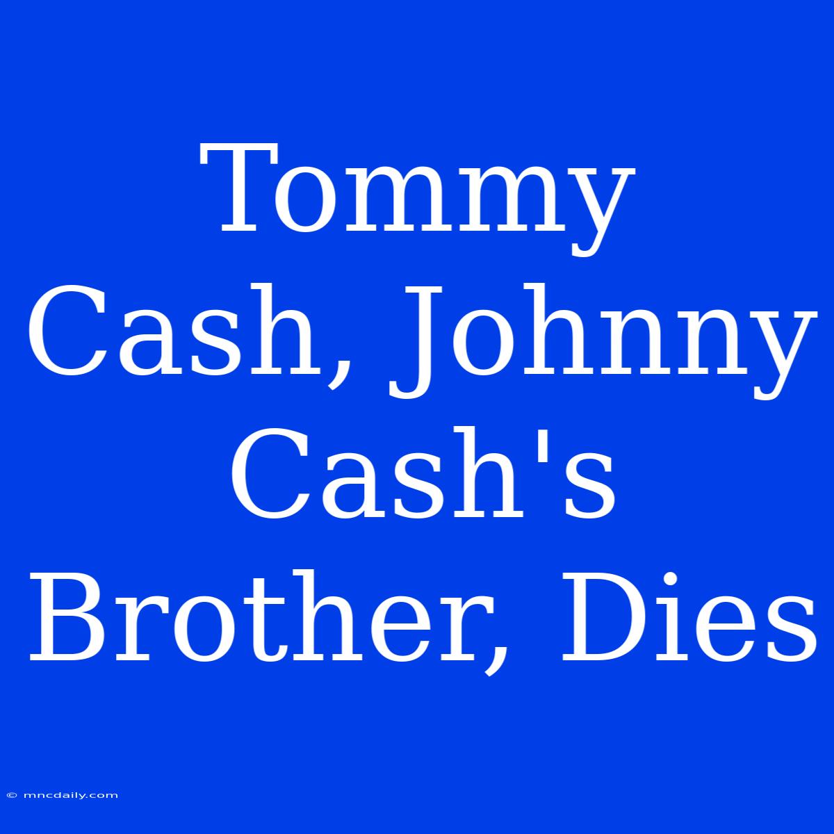 Tommy Cash, Johnny Cash's Brother, Dies