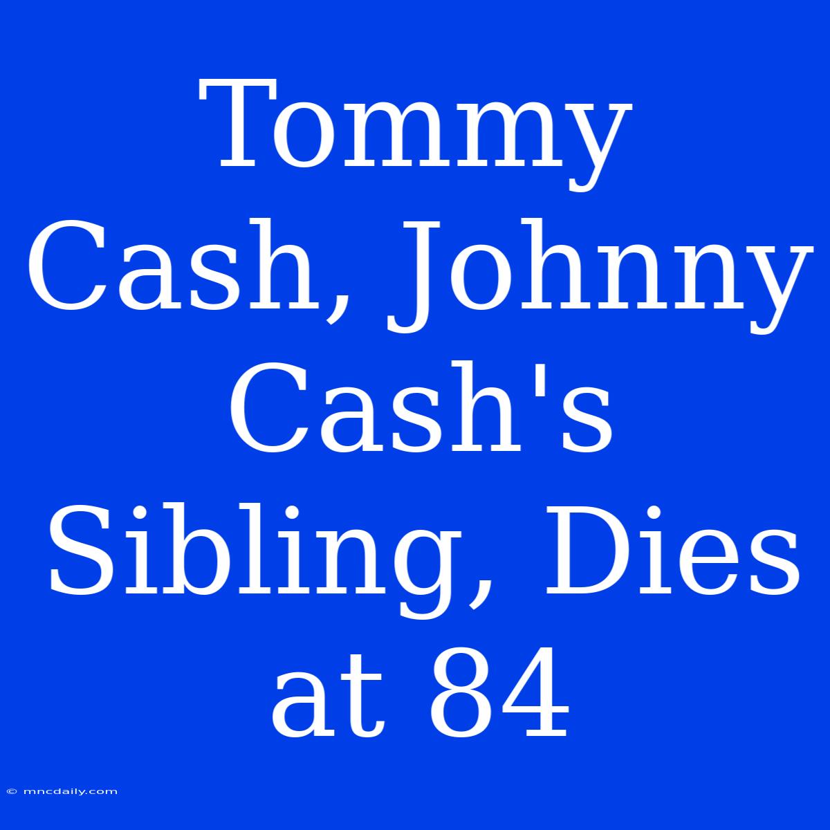 Tommy Cash, Johnny Cash's Sibling, Dies At 84