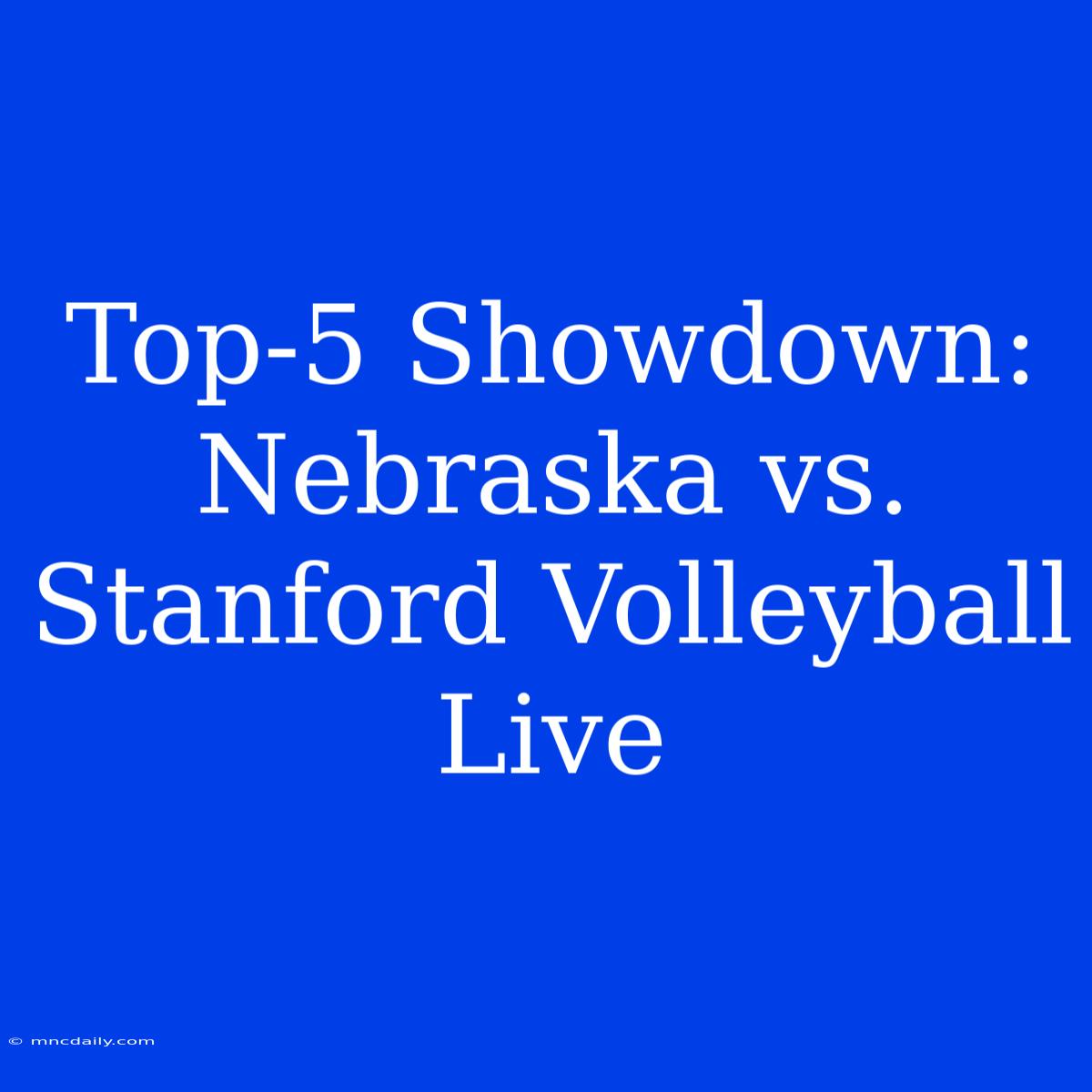 Top-5 Showdown: Nebraska Vs. Stanford Volleyball Live