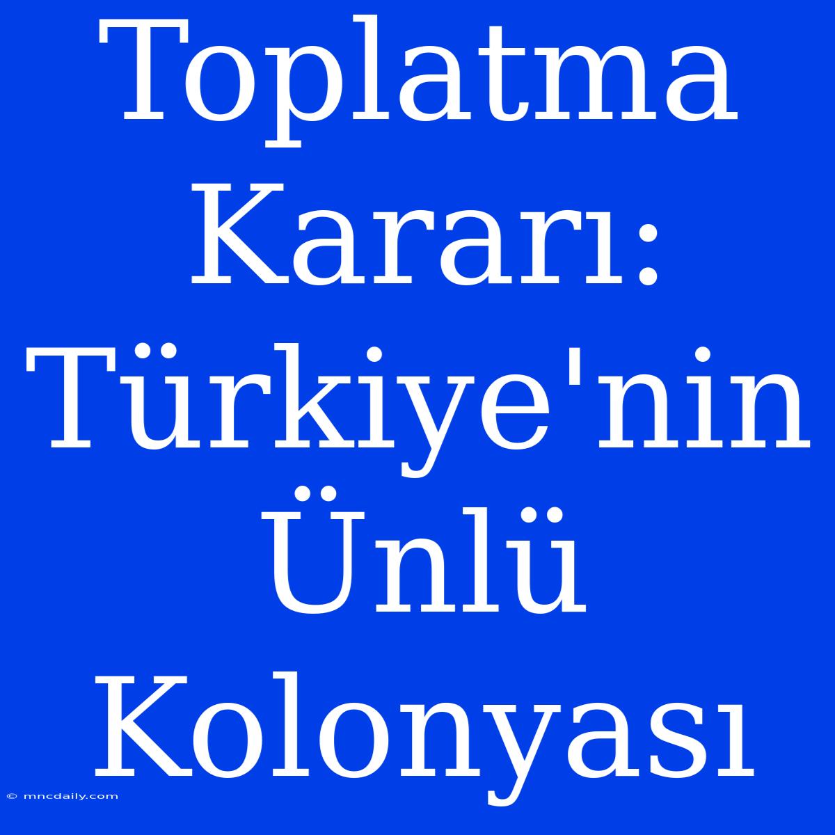 Toplatma Kararı: Türkiye'nin Ünlü Kolonyası 