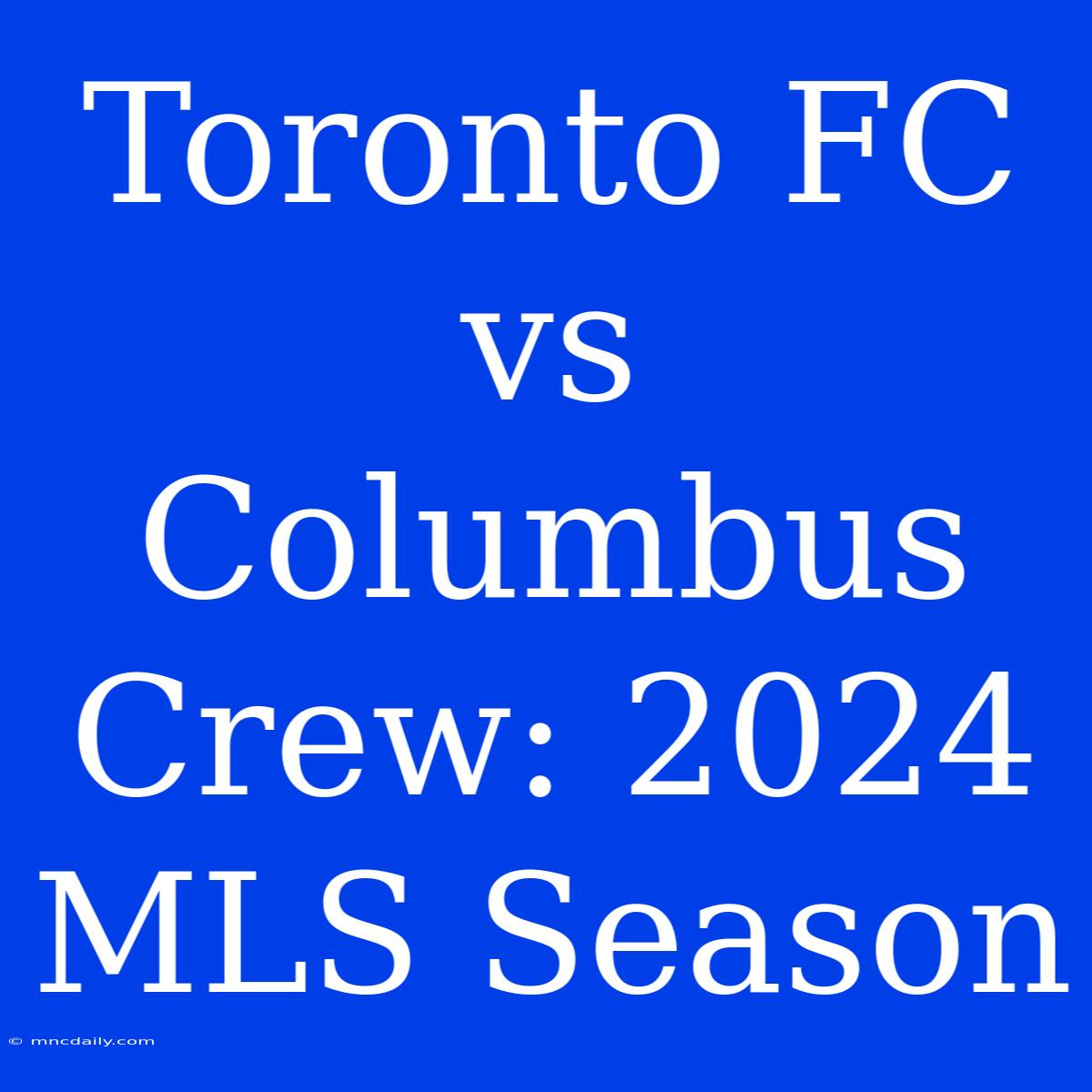 Toronto FC Vs Columbus Crew: 2024 MLS Season 