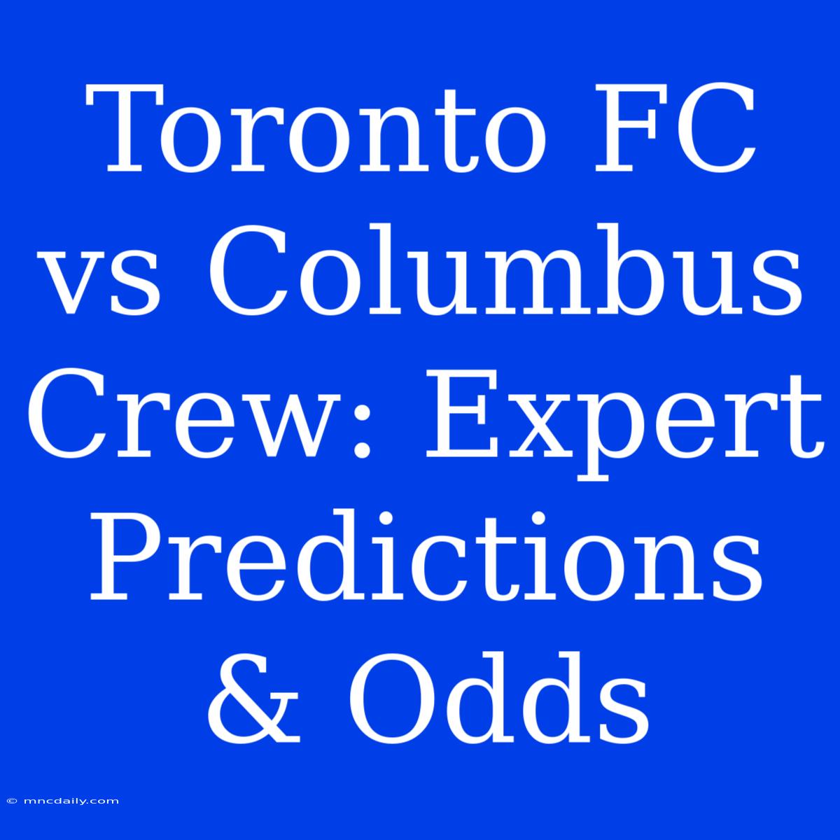 Toronto FC Vs Columbus Crew: Expert Predictions & Odds