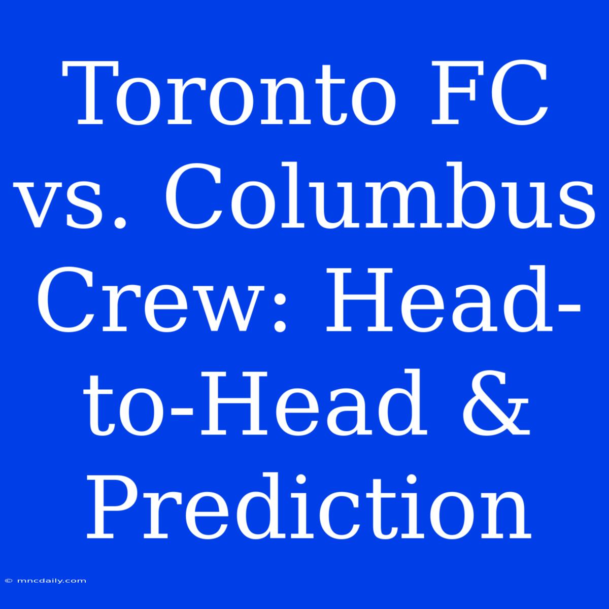 Toronto FC Vs. Columbus Crew: Head-to-Head & Prediction 