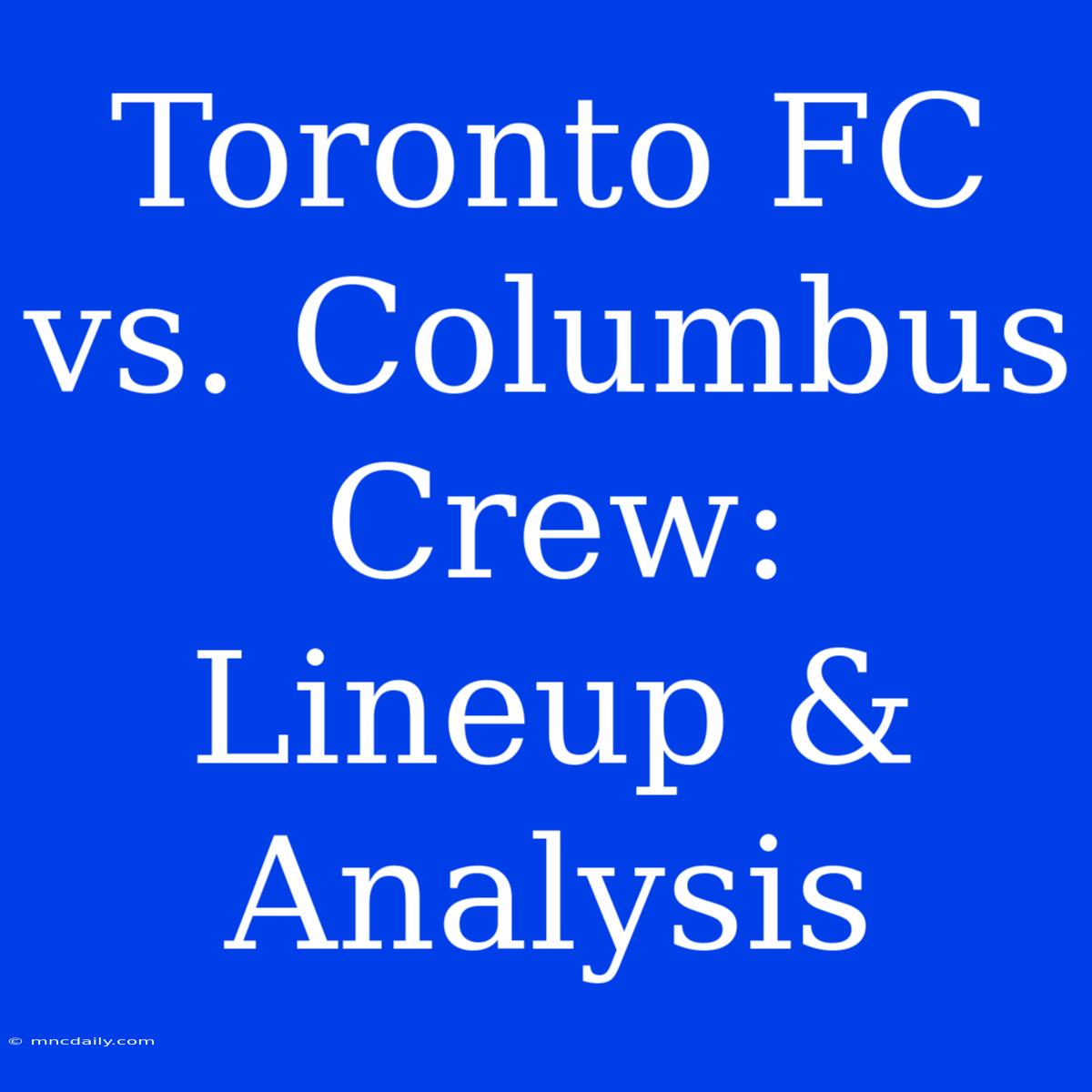 Toronto FC Vs. Columbus Crew: Lineup & Analysis