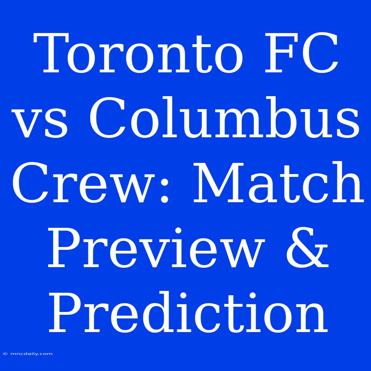 Toronto FC Vs Columbus Crew: Match Preview & Prediction