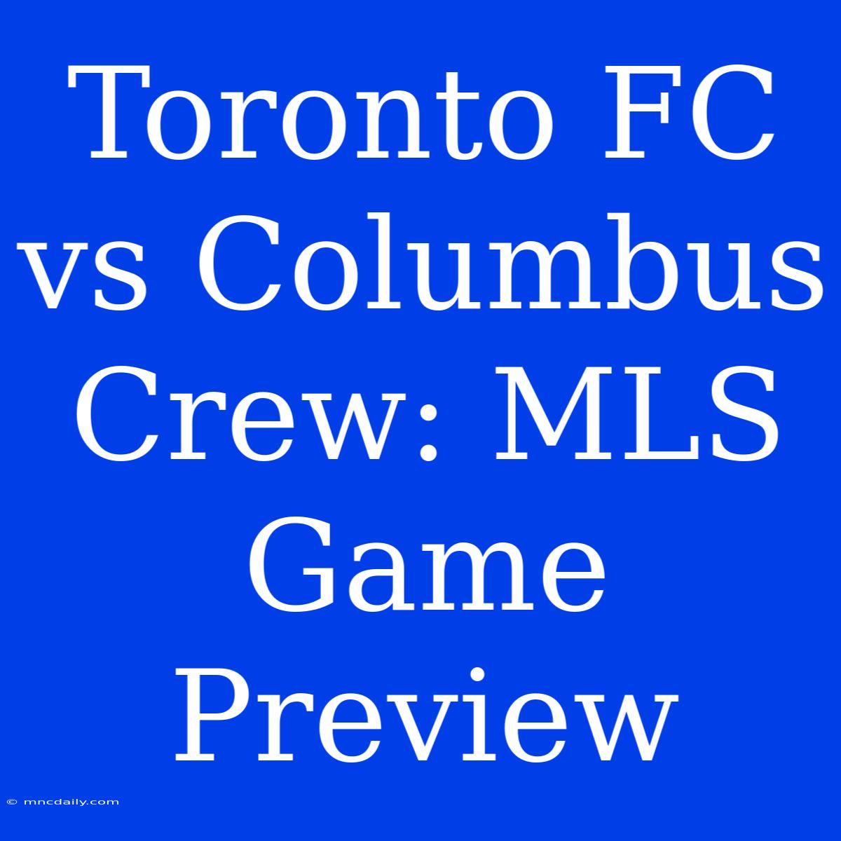 Toronto FC Vs Columbus Crew: MLS Game Preview