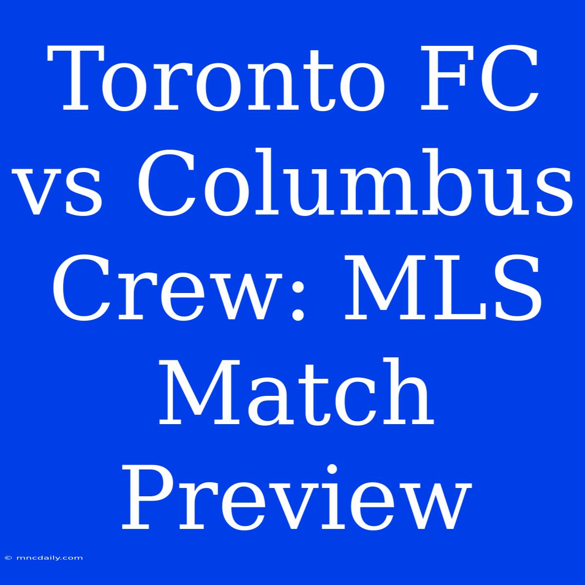 Toronto FC Vs Columbus Crew: MLS Match Preview