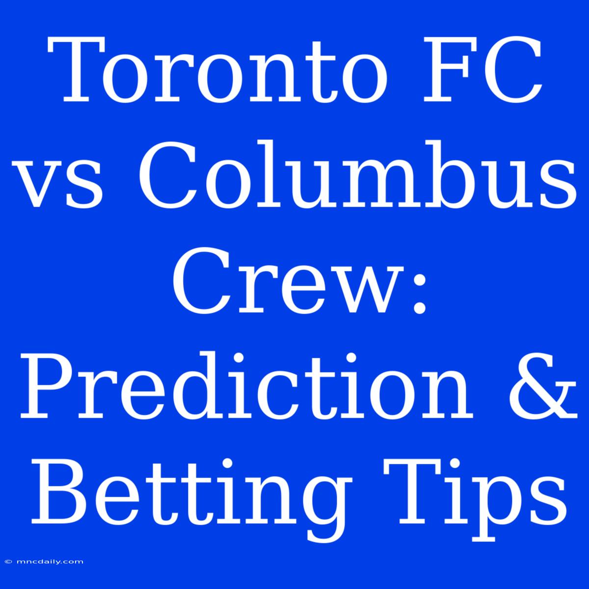 Toronto FC Vs Columbus Crew: Prediction & Betting Tips