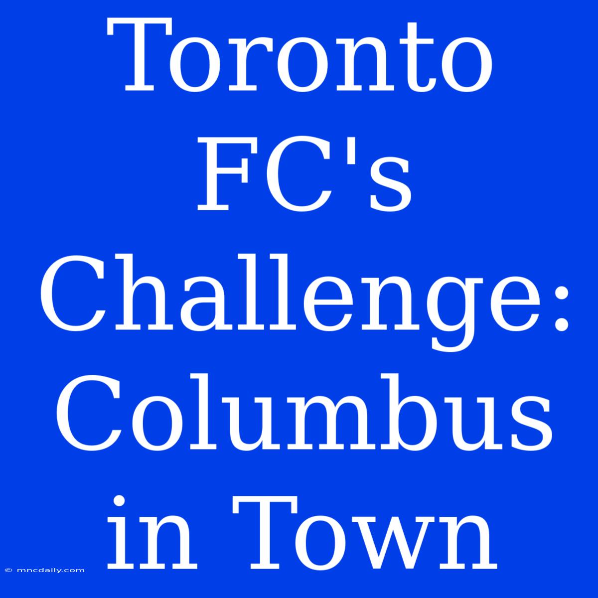 Toronto FC's Challenge: Columbus In Town