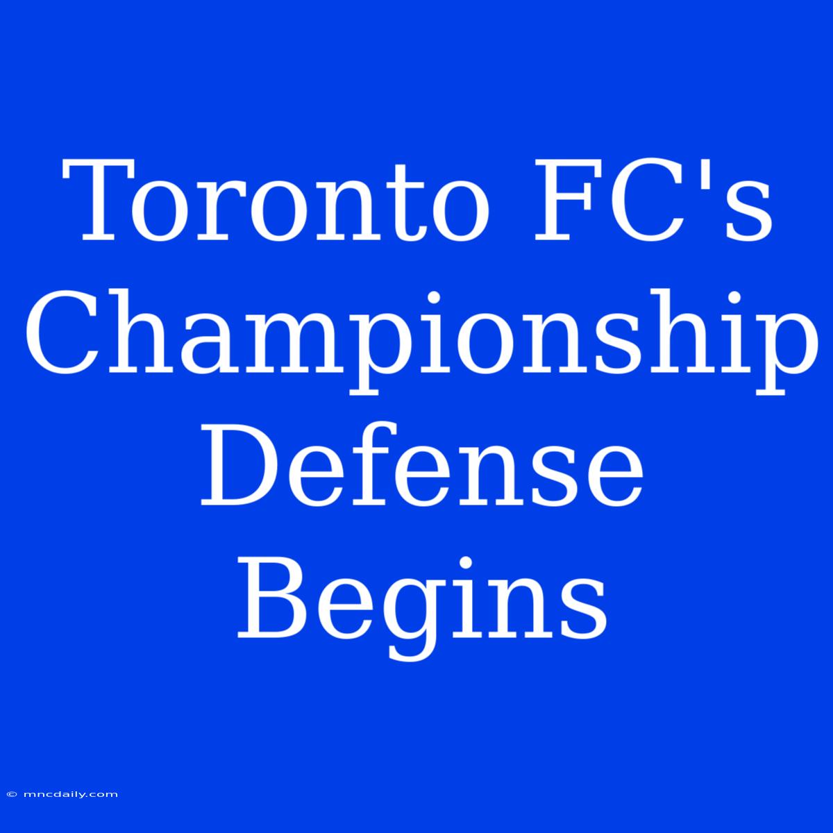 Toronto FC's Championship Defense Begins 