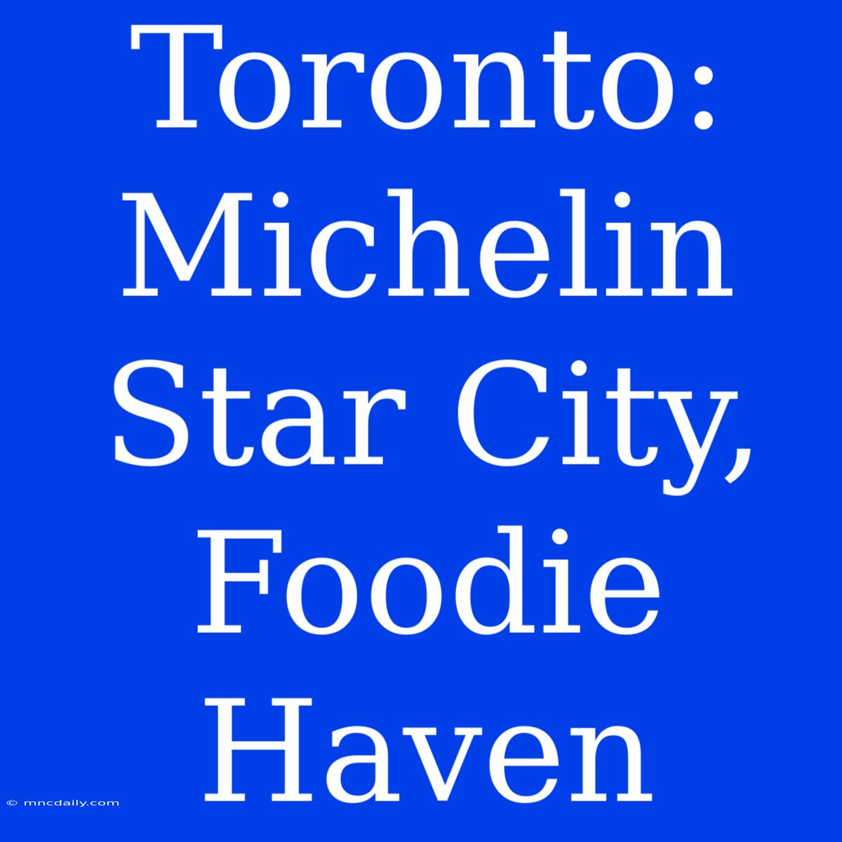 Toronto: Michelin Star City, Foodie Haven