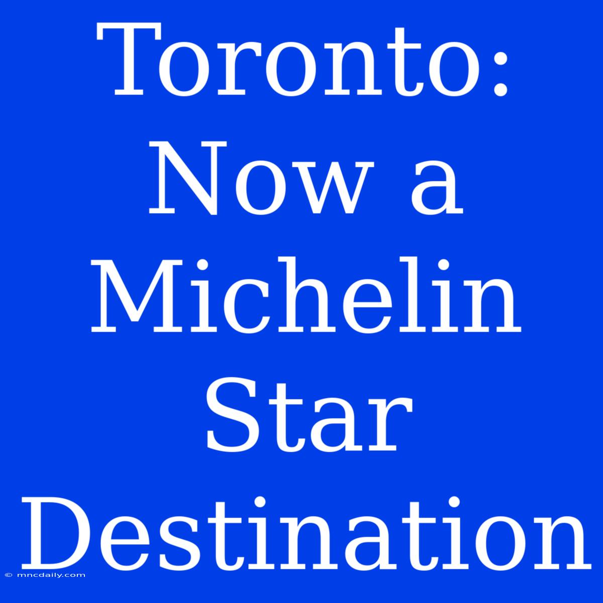 Toronto: Now A Michelin Star Destination 