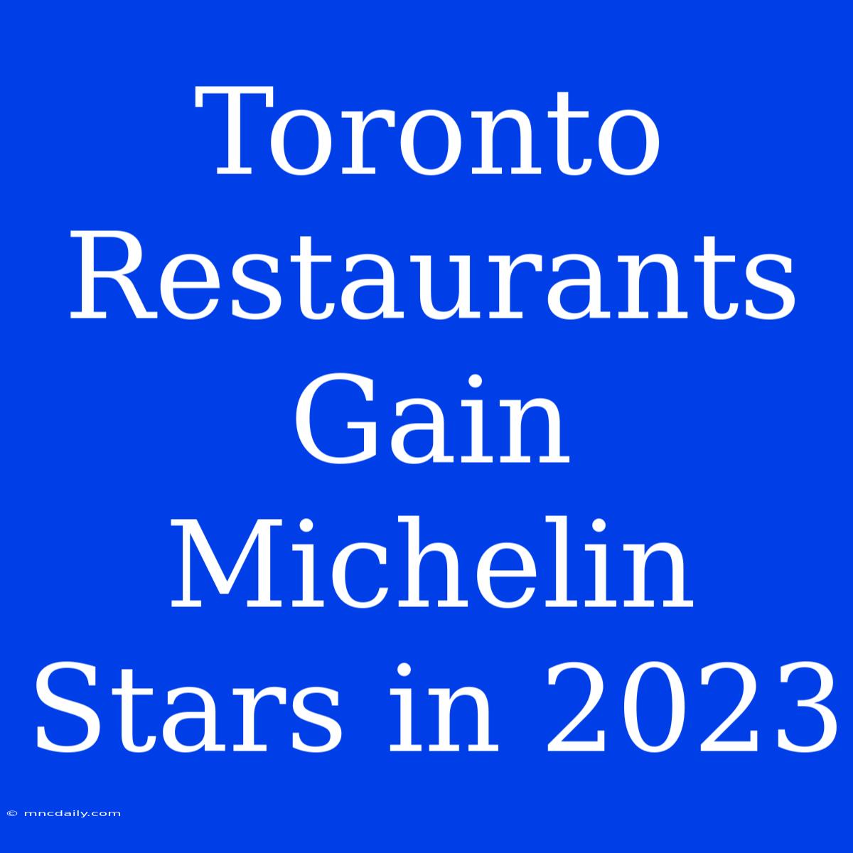 Toronto Restaurants Gain Michelin Stars In 2023