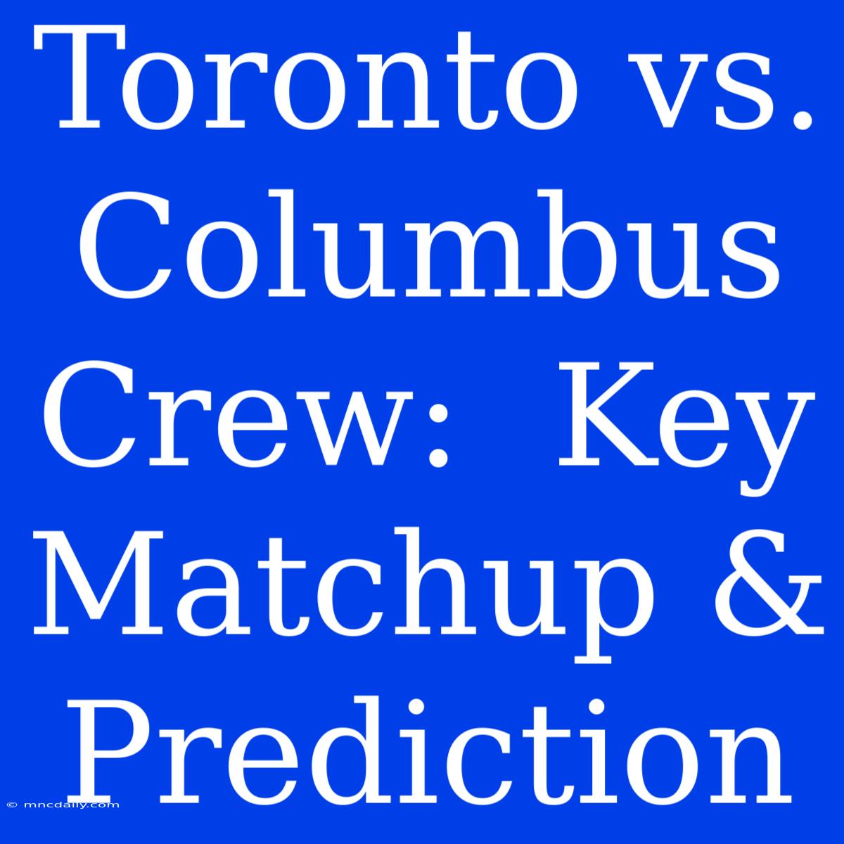 Toronto Vs. Columbus Crew:  Key Matchup & Prediction