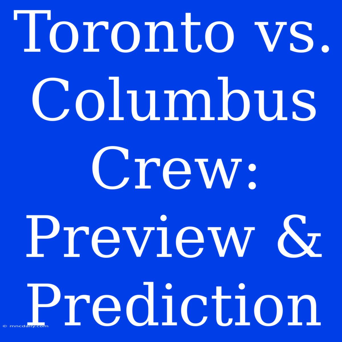 Toronto Vs. Columbus Crew: Preview & Prediction