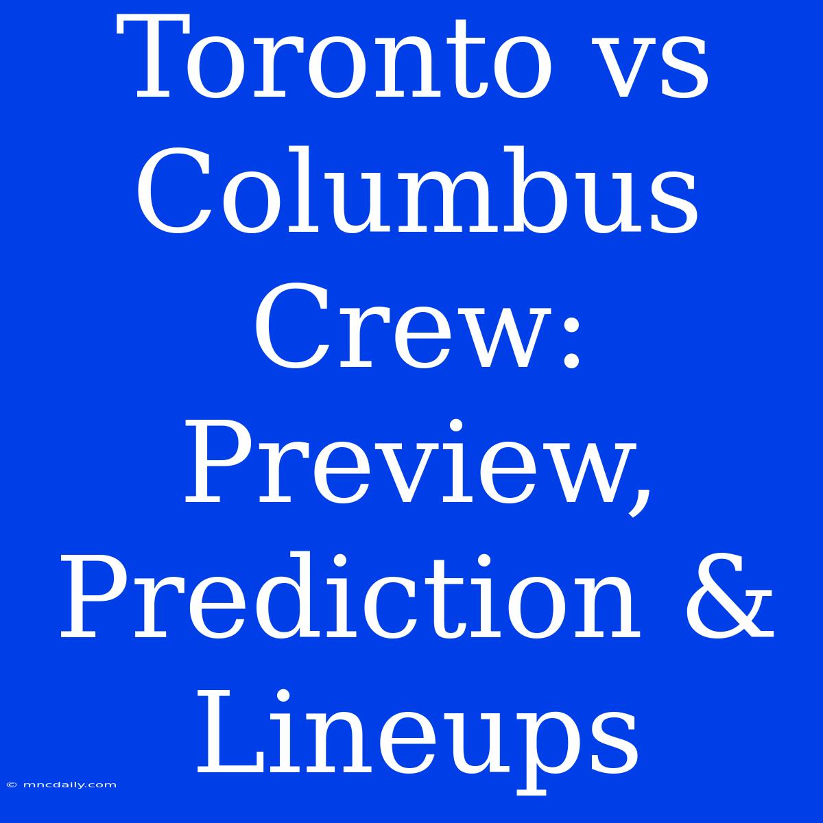 Toronto Vs Columbus Crew: Preview, Prediction & Lineups