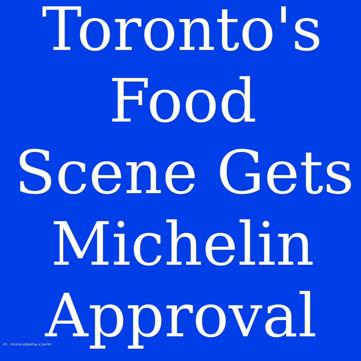 Toronto's Food Scene Gets Michelin Approval