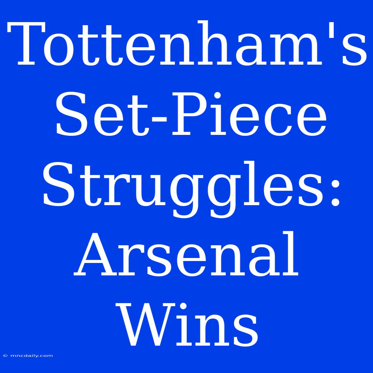 Tottenham's Set-Piece Struggles: Arsenal Wins