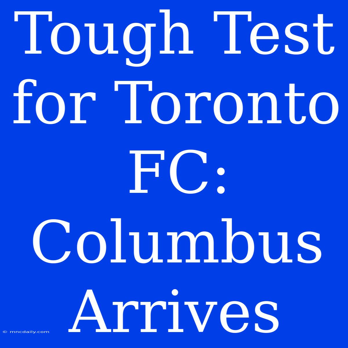 Tough Test For Toronto FC: Columbus Arrives