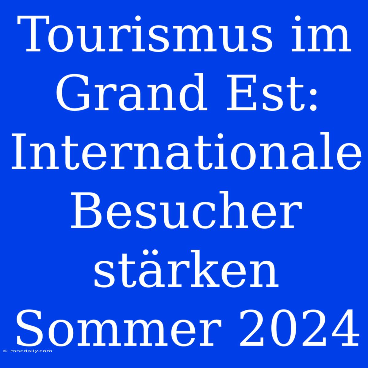 Tourismus Im Grand Est: Internationale Besucher Stärken Sommer 2024