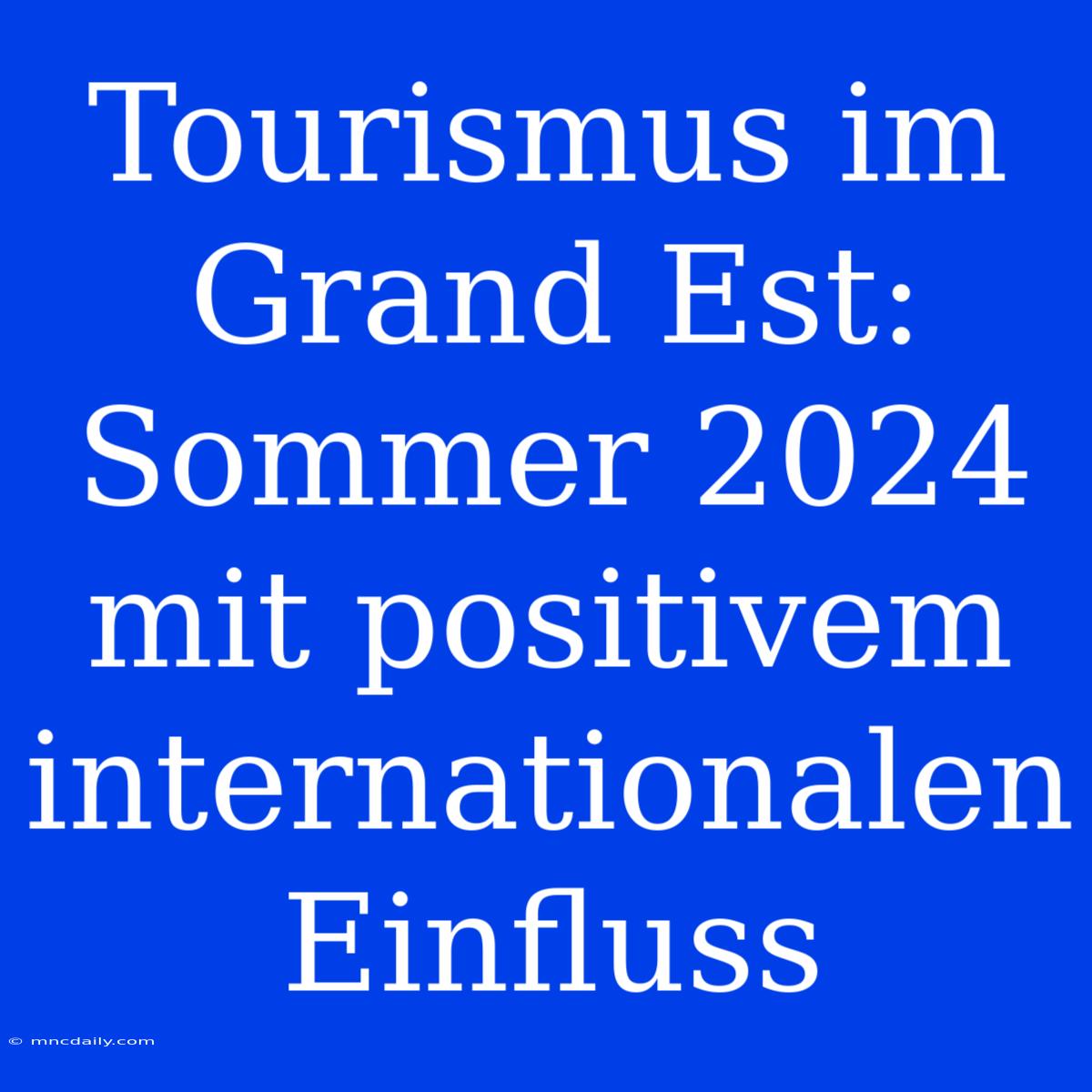 Tourismus Im Grand Est: Sommer 2024 Mit Positivem Internationalen Einfluss 